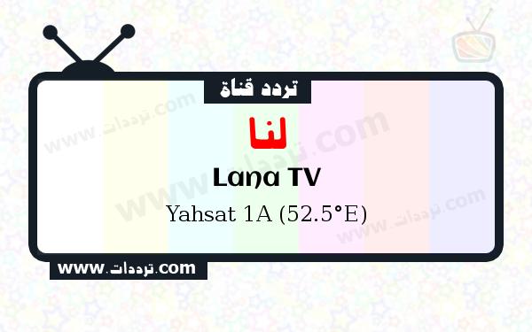 تردد قناة لنا على القمر الصناعي ياه سات 1 52.5 شرقا Frequency Lana TV Yahsat 1A (52.5°E)